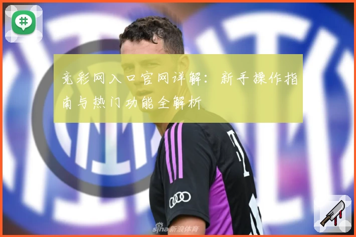 竞彩网入口官网详解：新手操作指南与热门功能全解析