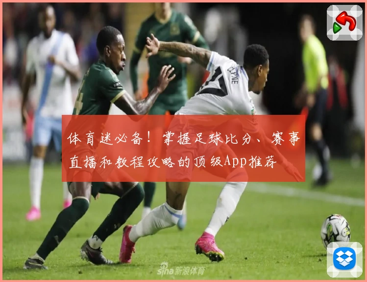 体育迷必备！掌握足球比分、赛事直播和教程攻略的顶级App推荐