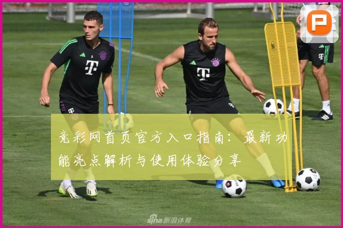 竞彩网首页官方入口指南：最新功能亮点解析与使用体验分享