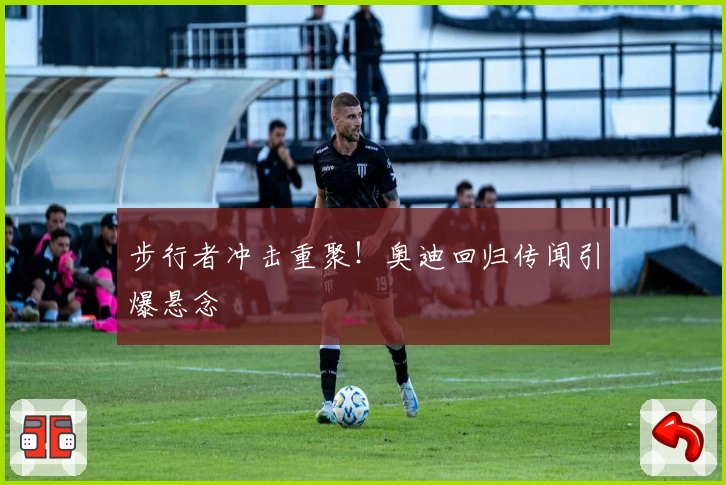 步行者冲击重聚!奥迪回归传闻引爆悬念