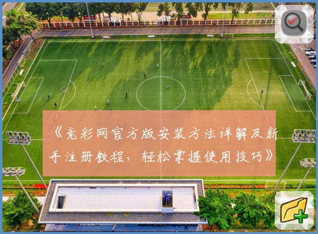《竞彩网官方版安装方法详解及新手注册教程，轻松掌握使用技巧》