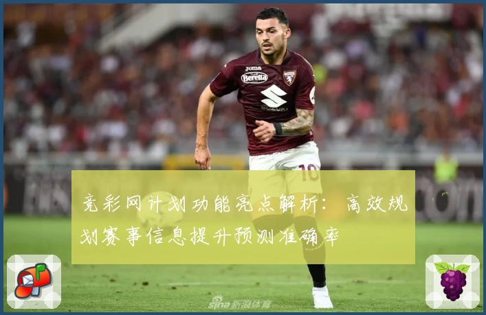 竞彩网计划功能亮点解析：高效规划赛事信息提升预测准确率
