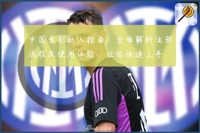中国竞彩新人指南：全面解析注册流程及使用体验，让你快速上手