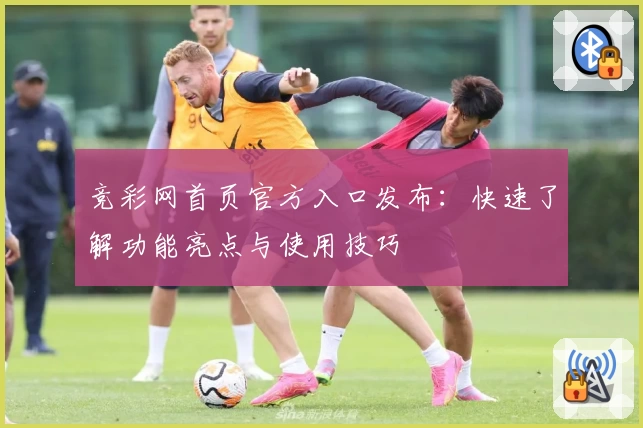 竞彩网首页官方入口发布：快速了解功能亮点与使用技巧