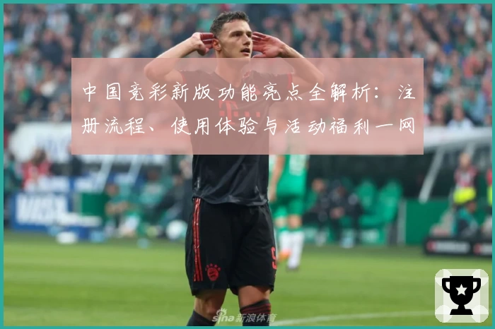 中国竞彩新版功能亮点全解析：注册流程、使用体验与活动福利一网打尽