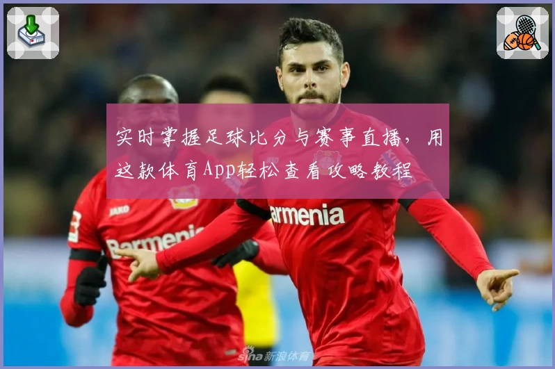 实时掌握足球比分与赛事直播，用这款体育App轻松查看攻略教程
