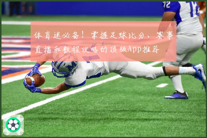 体育迷必备！掌握足球比分、赛事直播和教程攻略的顶级App推荐