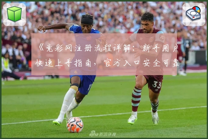 《竞彩网注册流程详解：新手用户快速上手指南，官方入口安全可靠》