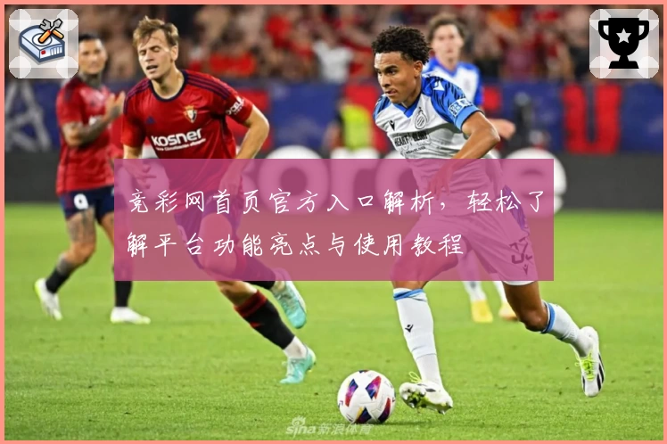 竞彩网首页官方入口解析，轻松了解平台功能亮点与使用教程
