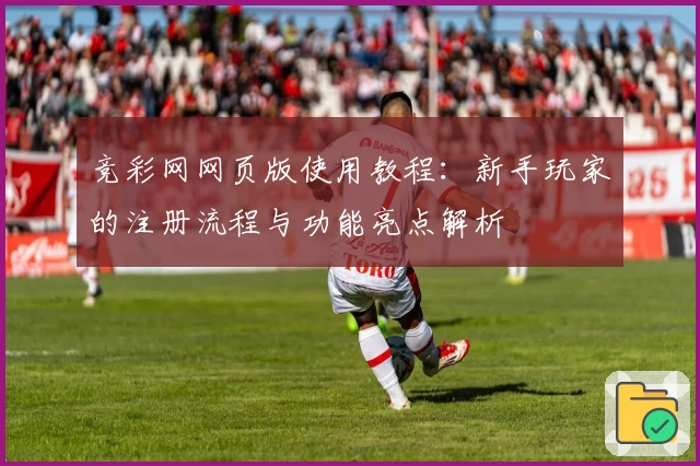 竞彩网网页版使用教程：新手玩家的注册流程与功能亮点解析