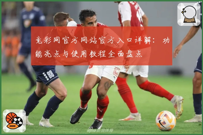 竞彩网官方网站官方入口详解:功能亮点与使用教程全面盘点