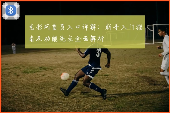 竞彩网首页入口详解：新手入门指南及功能亮点全面解析