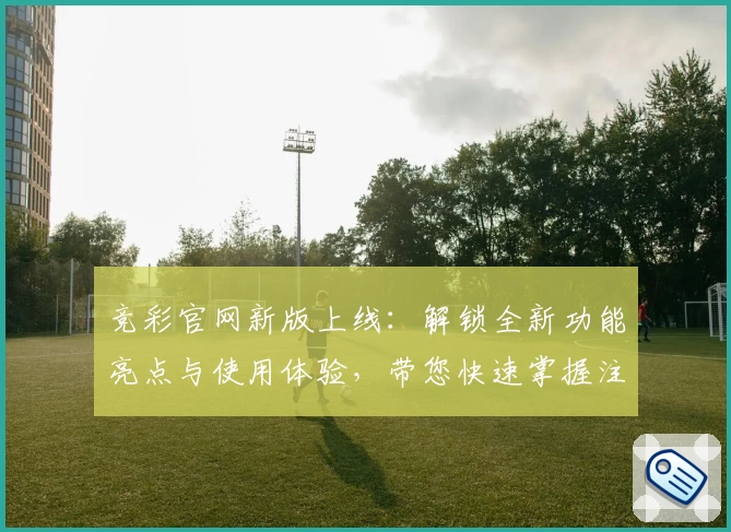 竞彩官网新版上线:解锁全新功能亮点与使用体验,带您快速掌握注册与安装教程