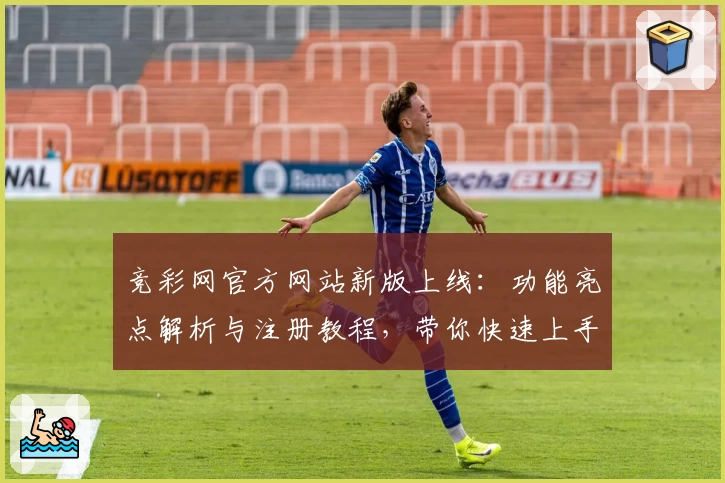 竞彩网官方网站新版上线：功能亮点解析与注册教程，带你快速上手体验