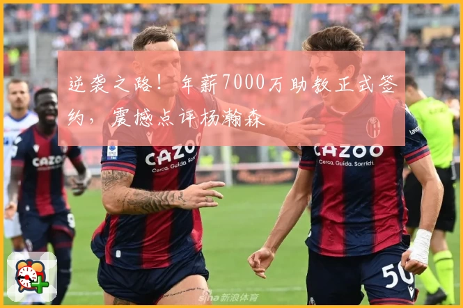 逆袭之路!年薪7000万助教正式签约,震撼点评杨瀚森