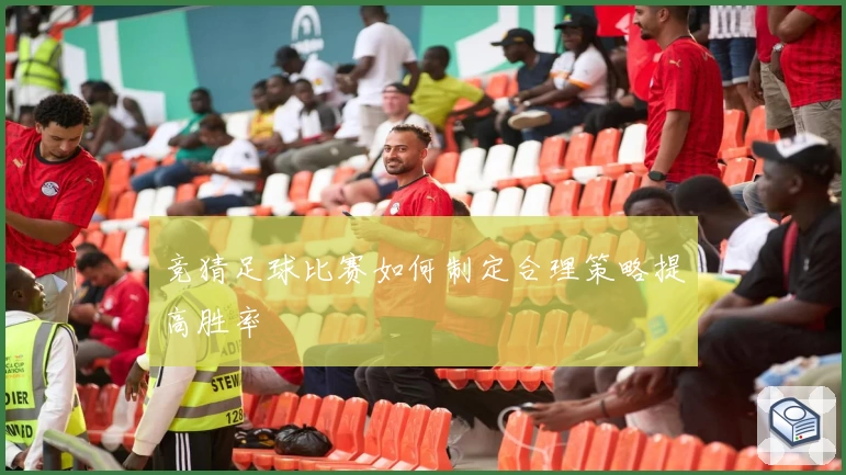竞猜足球比赛如何制定合理策略提高胜率