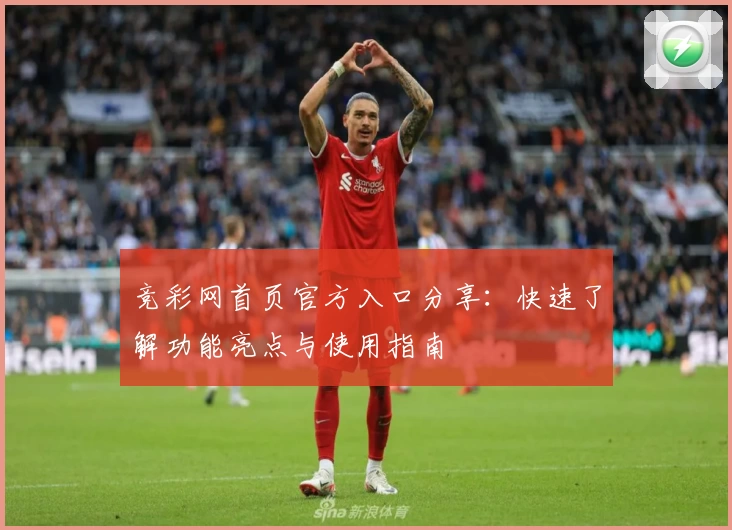 竞彩网首页官方入口分享：快速了解功能亮点与使用指南