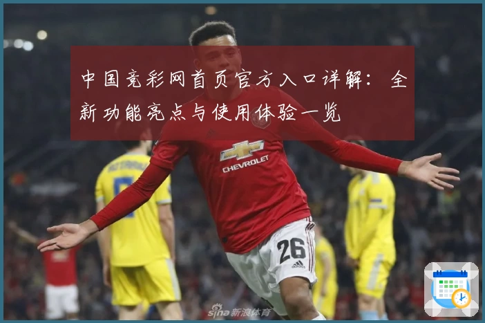 中国竞彩网首页官方入口详解：全新功能亮点与使用体验一览