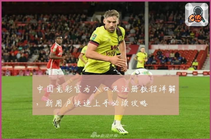 中国竞彩官方入口及注册教程详解，新用户快速上手必读攻略