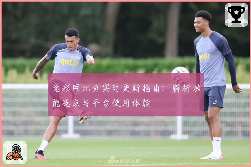 竞彩网比分实时更新指南：解析功能亮点与平台使用体验