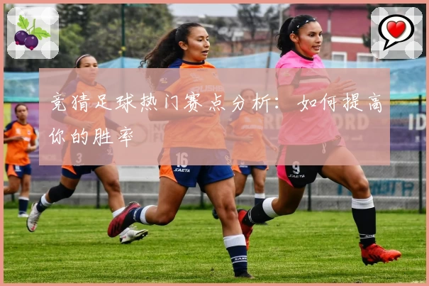 竞猜足球热门赛点分析:如何提高你的胜率