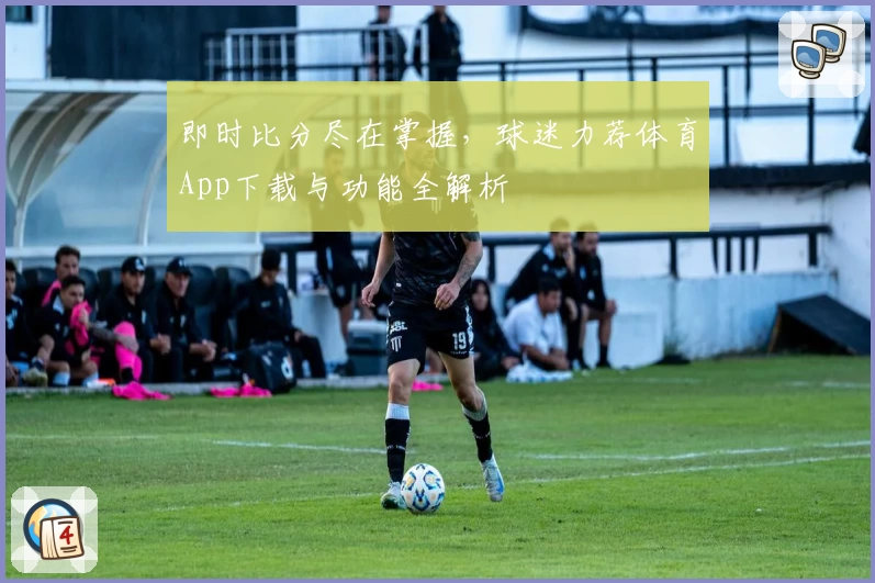即时比分尽在掌握,球迷力荐体育App下载与功能全解析