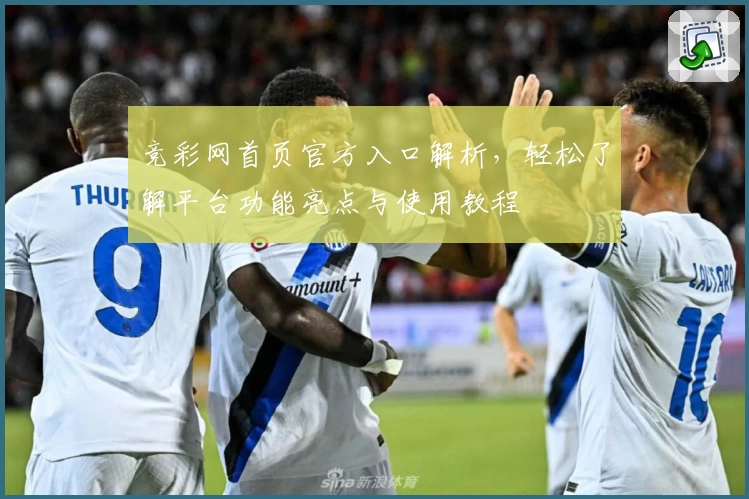 竞彩网首页官方入口解析，轻松了解平台功能亮点与使用教程