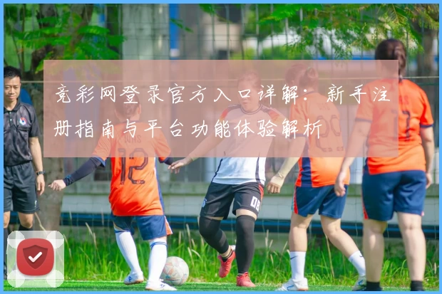 竞彩网登录官方入口详解：新手注册指南与平台功能体验解析