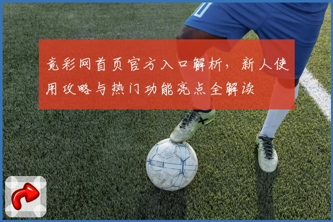 竟彩网首页官方入口解析，新人使用攻略与热门功能亮点全解读