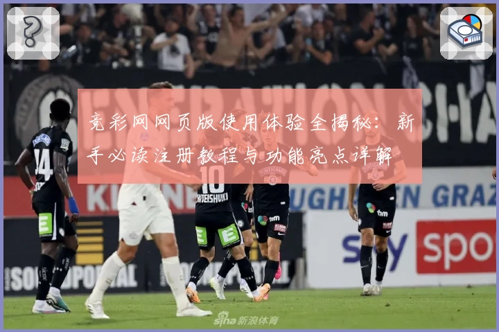 竞彩网网页版使用体验全揭秘：新手必读注册教程与功能亮点详解
