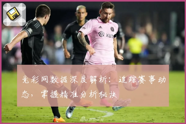 竞彩网数据深度解析：追踪赛事动态，掌握精准分析秘诀