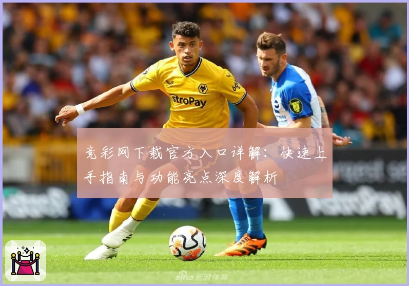 竞彩网下载官方入口详解：快速上手指南与功能亮点深度解析