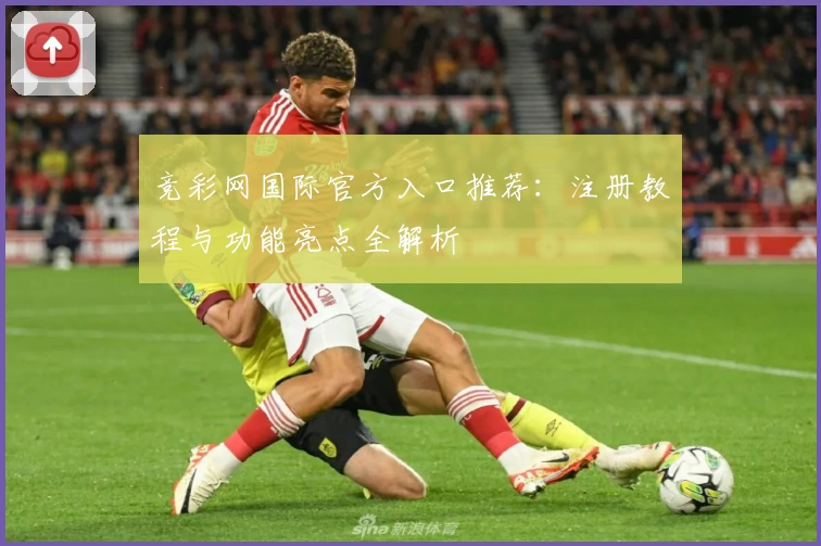 竞彩网国际官方入口推荐：注册教程与功能亮点全解析