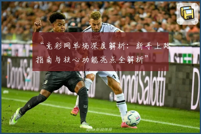 “竞彩网单场深度解析：新手上路指南与核心功能亮点全解析”