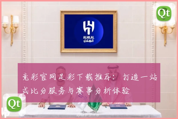 竞彩官网足彩下载推荐:打造一站式比分服务与赛事分析体验