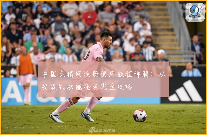 中国竞猜网注册使用教程详解:从安装到功能亮点完全攻略