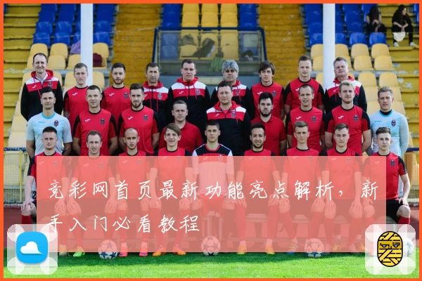 竞彩网首页最新功能亮点解析，新手入门必看教程