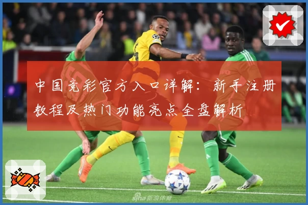中国竞彩官方入口详解：新手注册教程及热门功能亮点全盘解析