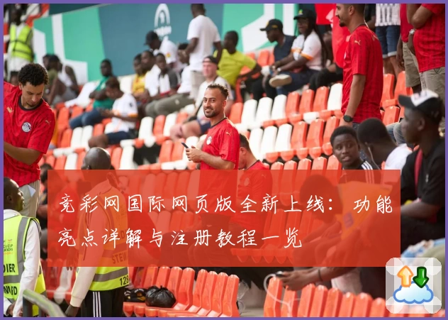竞彩网国际网页版全新上线：功能亮点详解与注册教程一览