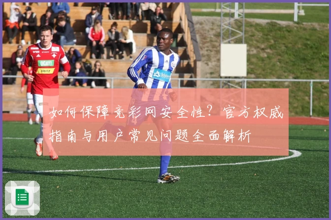 如何保障竞彩网安全性？官方权威指南与用户常见问题全面解析
