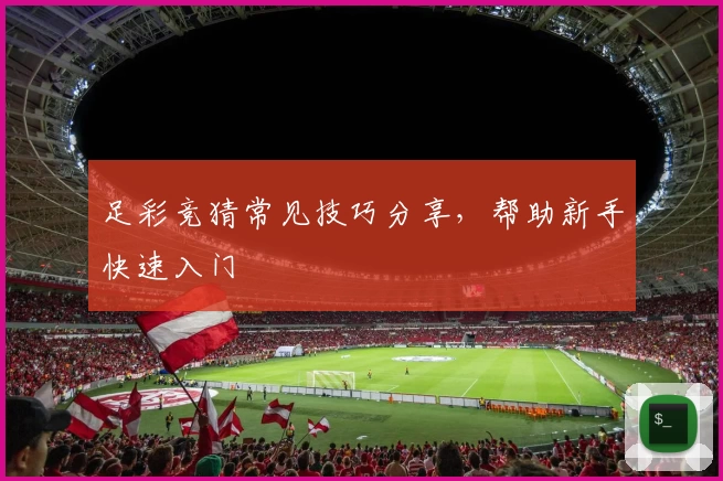 足彩竞猜常见技巧分享，帮助新手快速入门