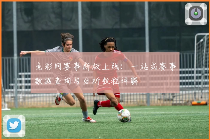 竞彩网赛事新版上线：一站式赛事数据查询与分析教程详解