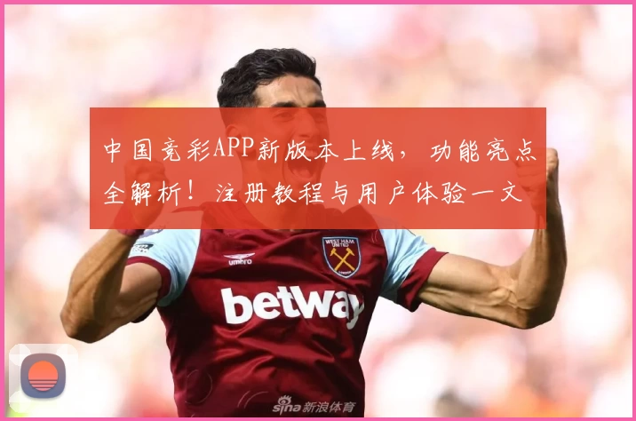 中国竞彩APP新版本上线，功能亮点全解析！注册教程与用户体验一文掌握