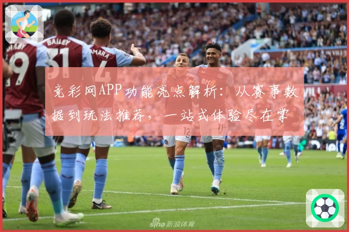 竞彩网APP功能亮点解析：从赛事数据到玩法推荐，一站式体验尽在掌握